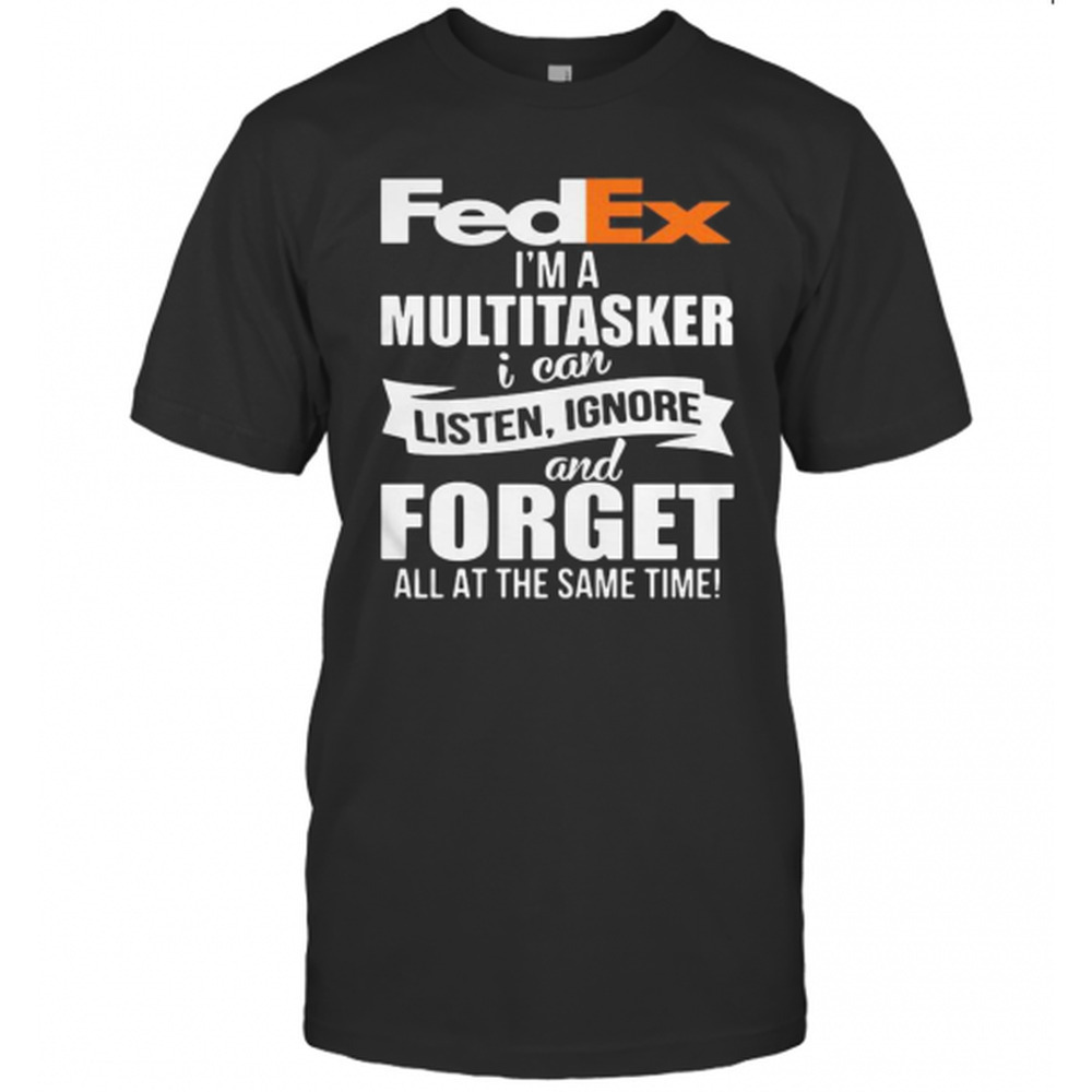 Fedex Im A Multitasker I Can Listen Ignore And Forget All At The Same T-Shirt